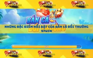 Những đặc điểm nổi bật của bắn cá đổi thưởng 97win