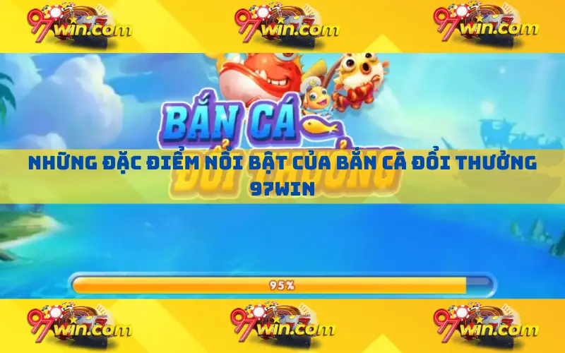 Những đặc điểm nổi bật của bắn cá đổi thưởng 97win