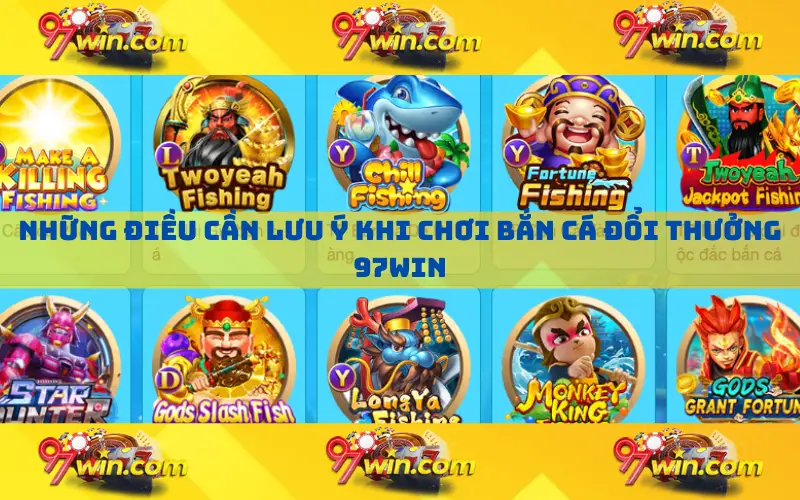 Những điều cần lưu ý khi chơi bắn cá đổi thưởng 97win