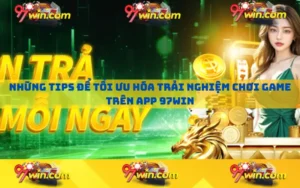 Những tips để tối ưu hóa trải nghiệm chơi game trên app 97win