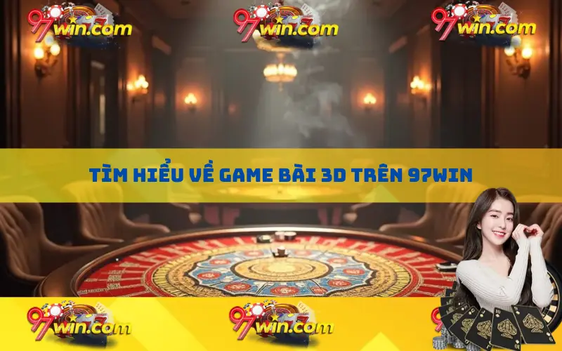 Tìm hiểu về Game bài 3D trên 97win